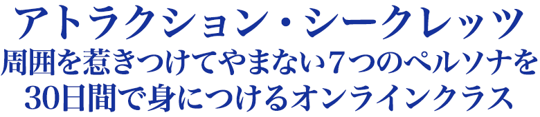 アトラクション・シークレッツ 周囲を惹きつけてやまない７つのペルソナを ３０日間で身につけるオンラインクラス
