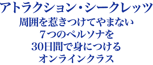 アトラクション・シークレッツ 周囲を惹きつけてやまない７つのペルソナを ３０日間で身につけるオンラインクラス