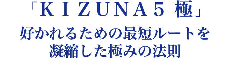 ＫＩＺＵＮＡ５ 極  好かれるための最短ルートを凝縮した極みの法則